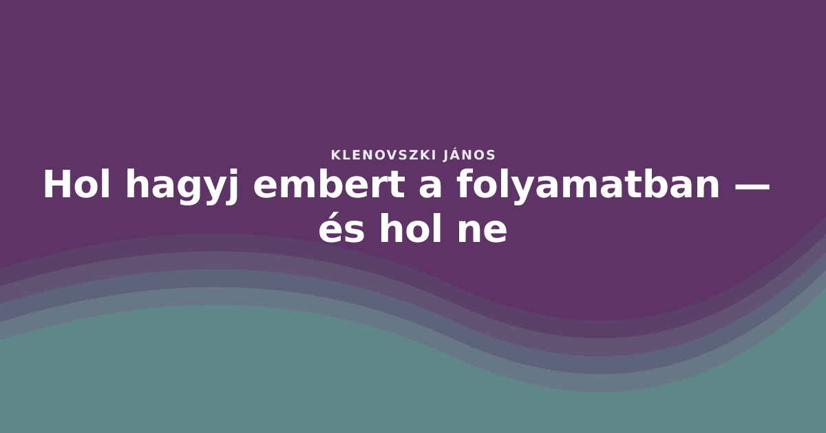 Hol hagyj embert a folyamatban — és hol ne